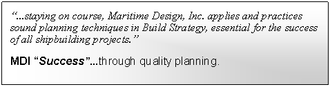 Text Box: “...staying on course, Maritime Design, Inc. applies and practices sound planning techniques in Build Strategy, essential for the success of all shipbuilding projects.”MDI “Success”...through quality planning.